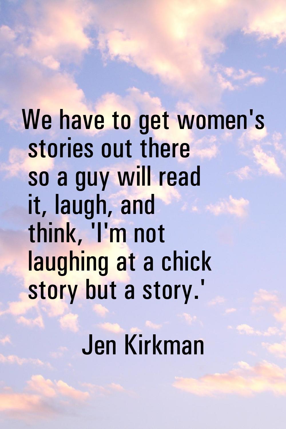 We have to get women's stories out there so a guy will read it, laugh, and think, 'I'm not laughing
