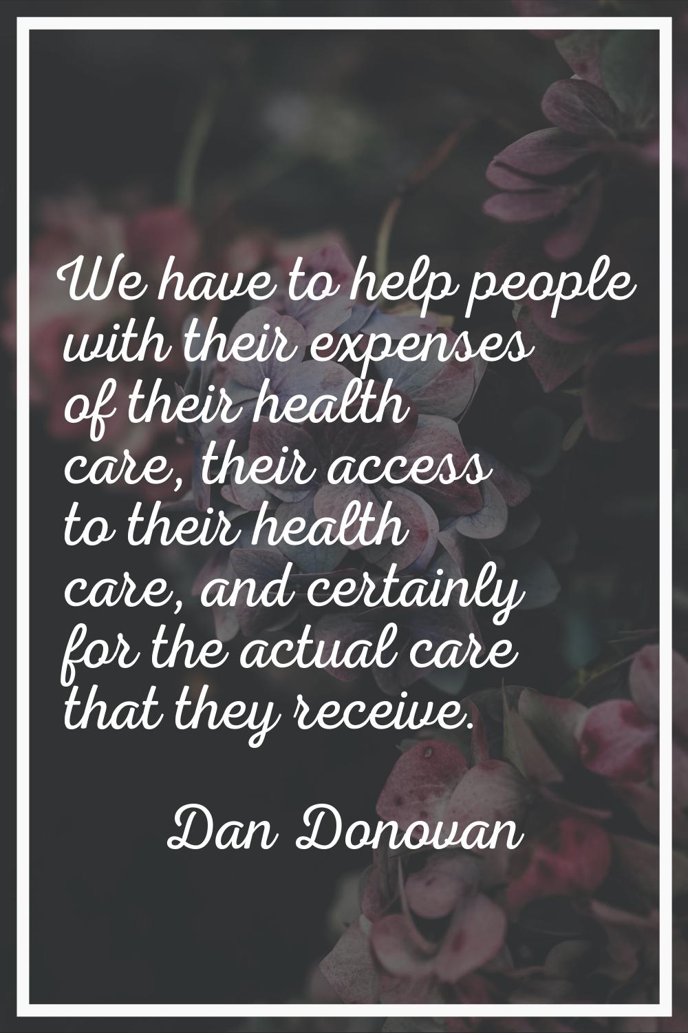 We have to help people with their expenses of their health care, their access to their health care,