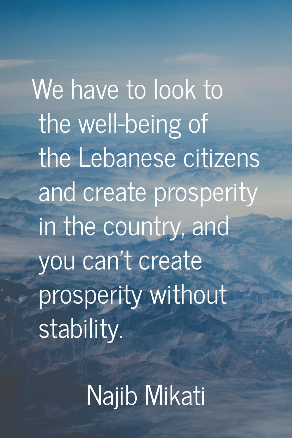 We have to look to the well-being of the Lebanese citizens and create prosperity in the country, an