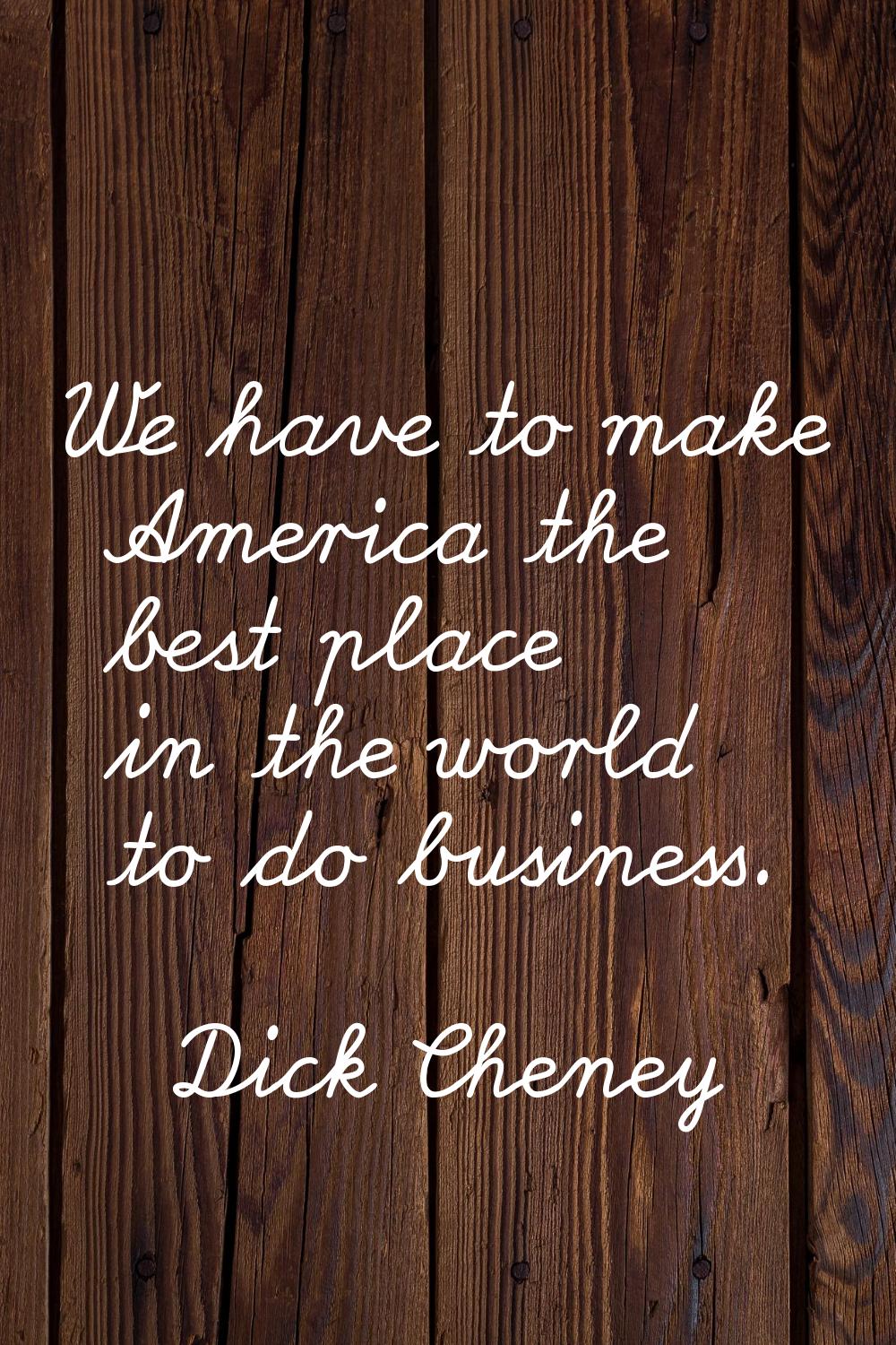 We have to make America the best place in the world to do business.