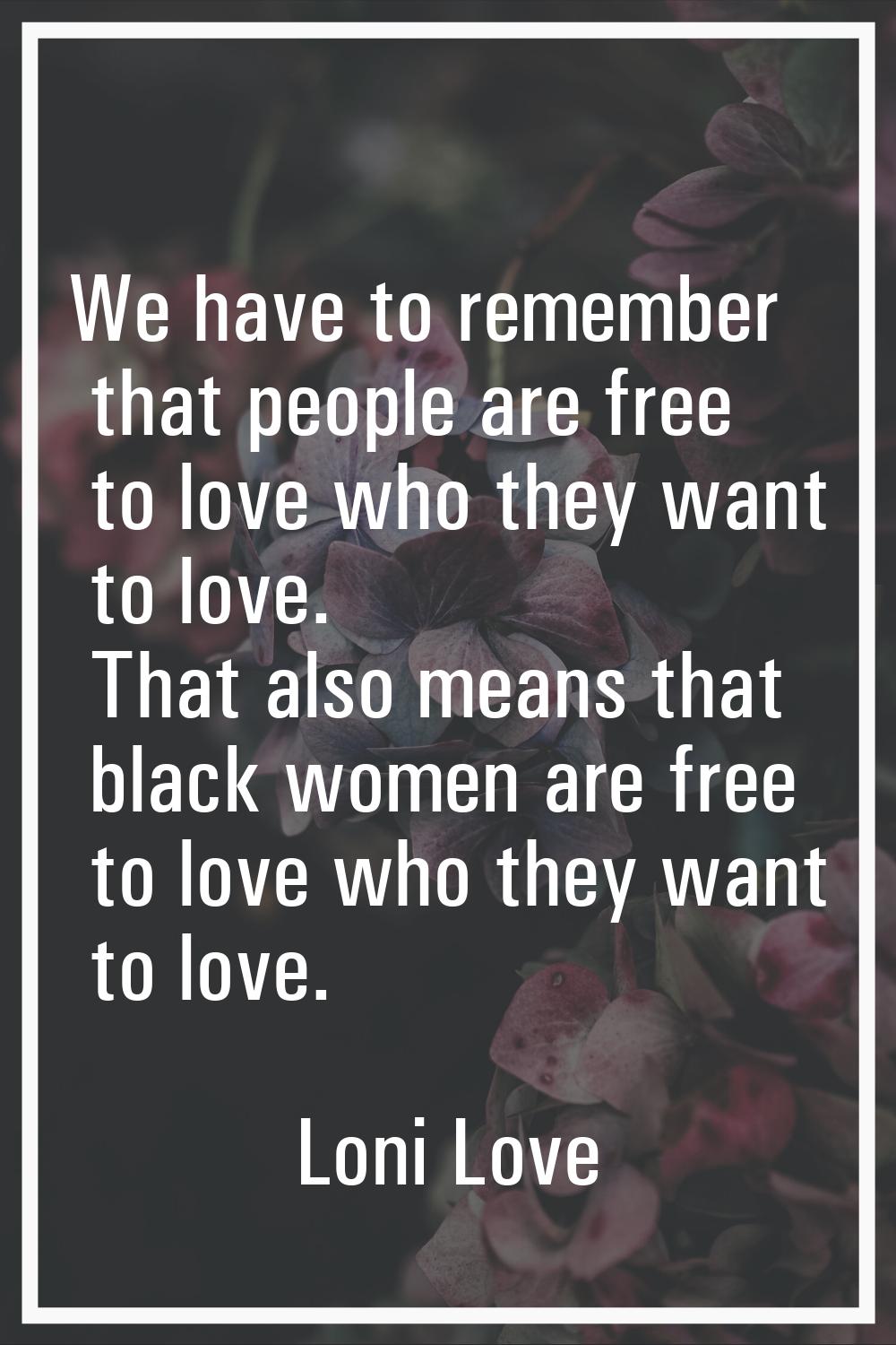 We have to remember that people are free to love who they want to love. That also means that black 