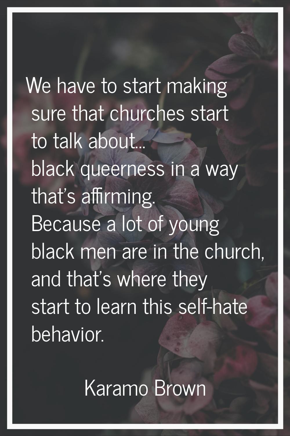 We have to start making sure that churches start to talk about... black queerness in a way that's a