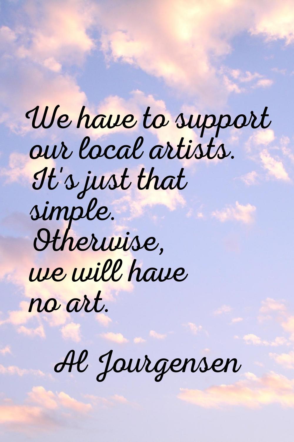 We have to support our local artists. It's just that simple. Otherwise, we will have no art.