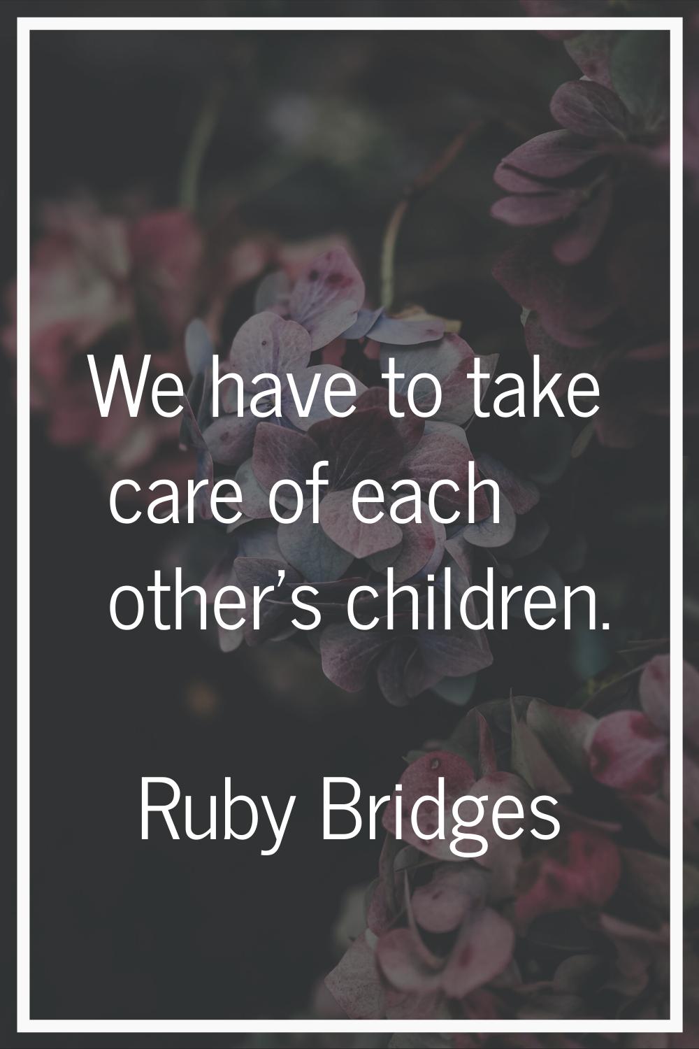 We have to take care of each other's children.