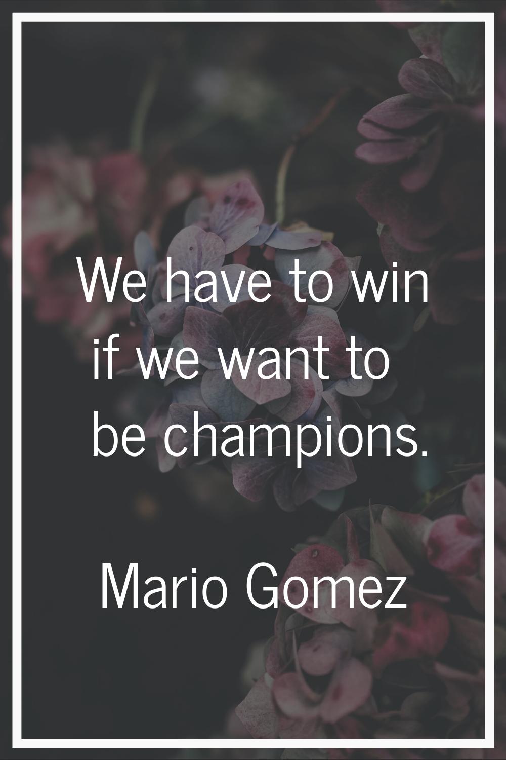 We have to win if we want to be champions.