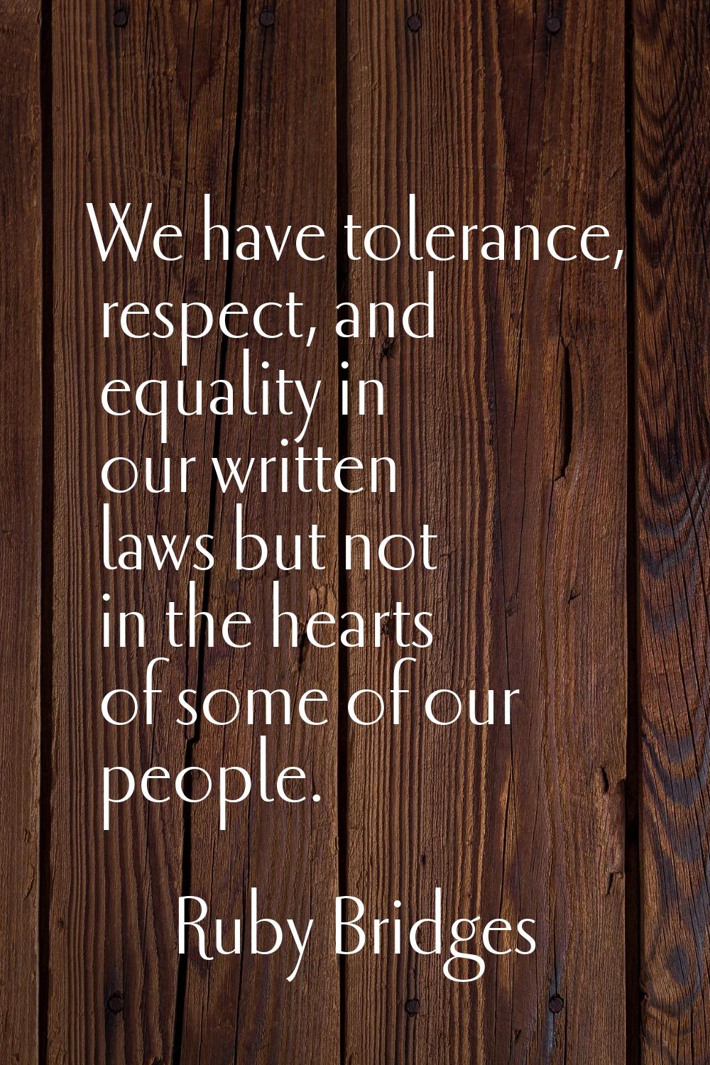 We have tolerance, respect, and equality in our written laws but not in the hearts of some of our p