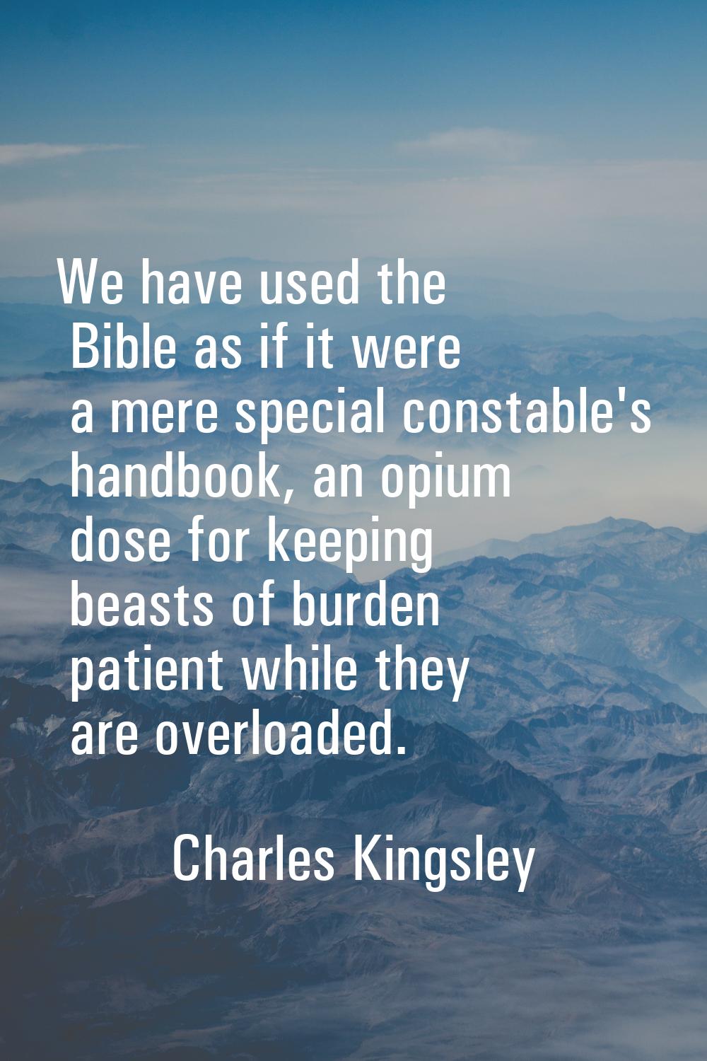 We have used the Bible as if it were a mere special constable's handbook, an opium dose for keeping