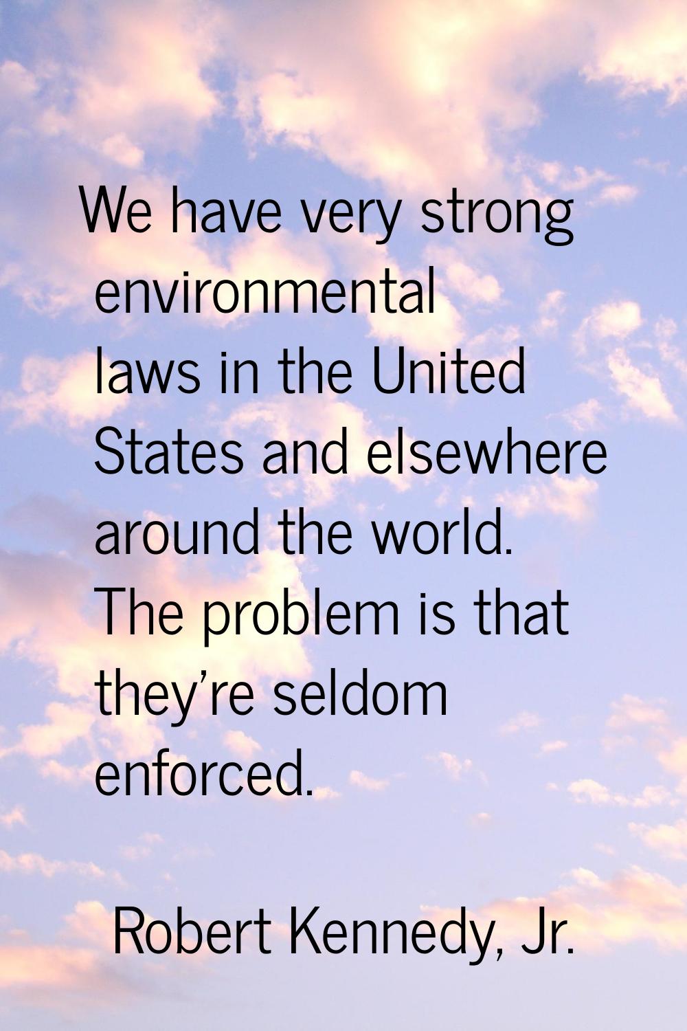 We have very strong environmental laws in the United States and elsewhere around the world. The pro