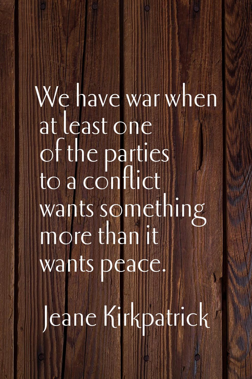 We have war when at least one of the parties to a conflict wants something more than it wants peace