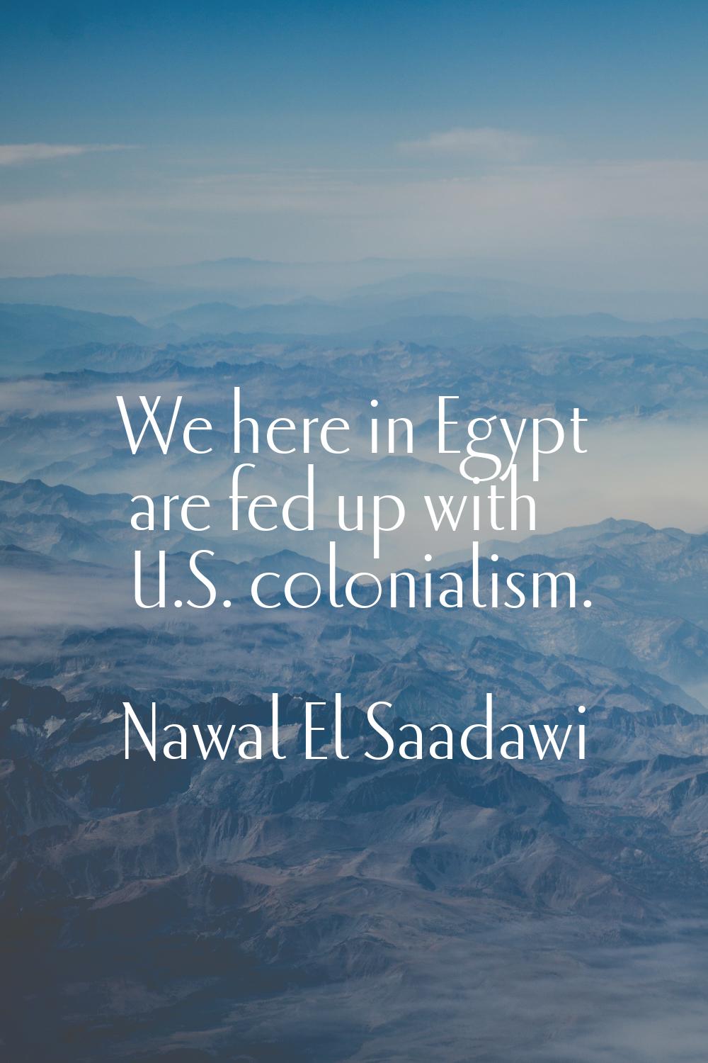 We here in Egypt are fed up with U.S. colonialism.