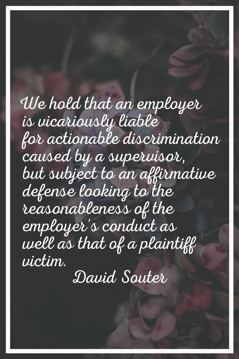 We hold that an employer is vicariously liable for actionable discrimination caused by a supervisor