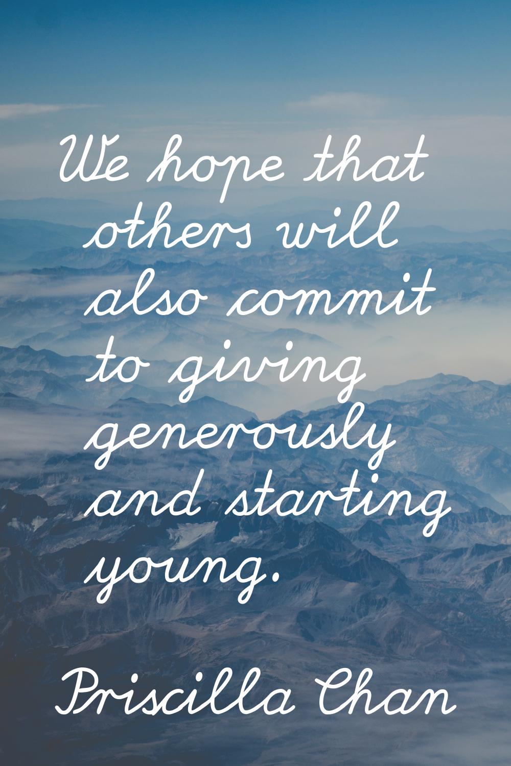 We hope that others will also commit to giving generously and starting young.