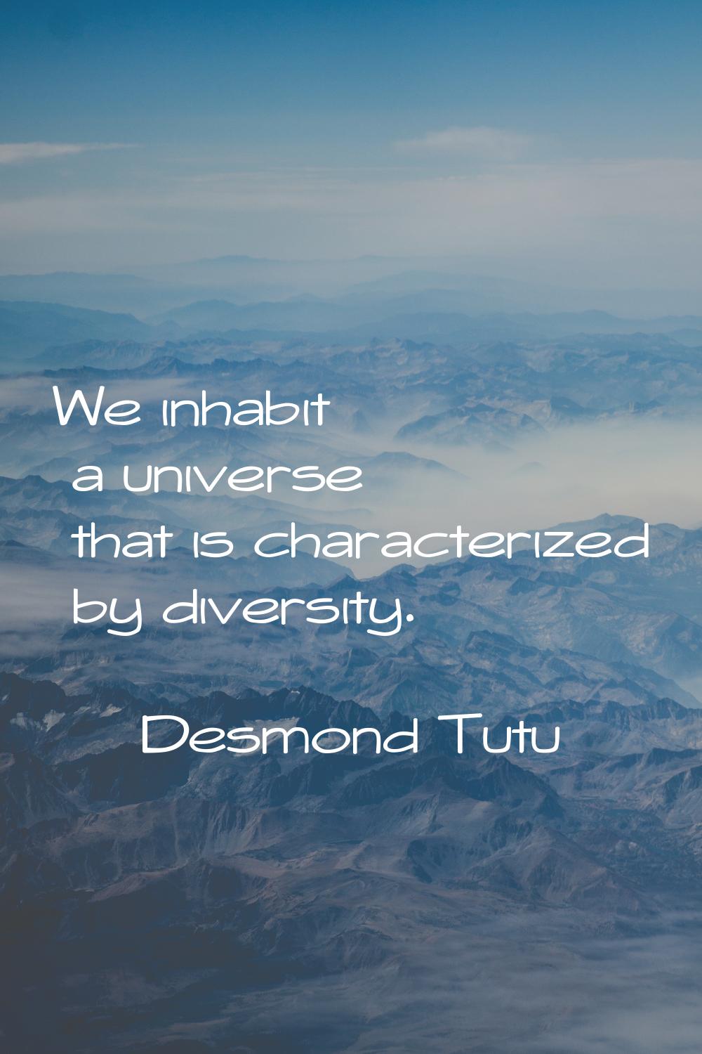 We inhabit a universe that is characterized by diversity.