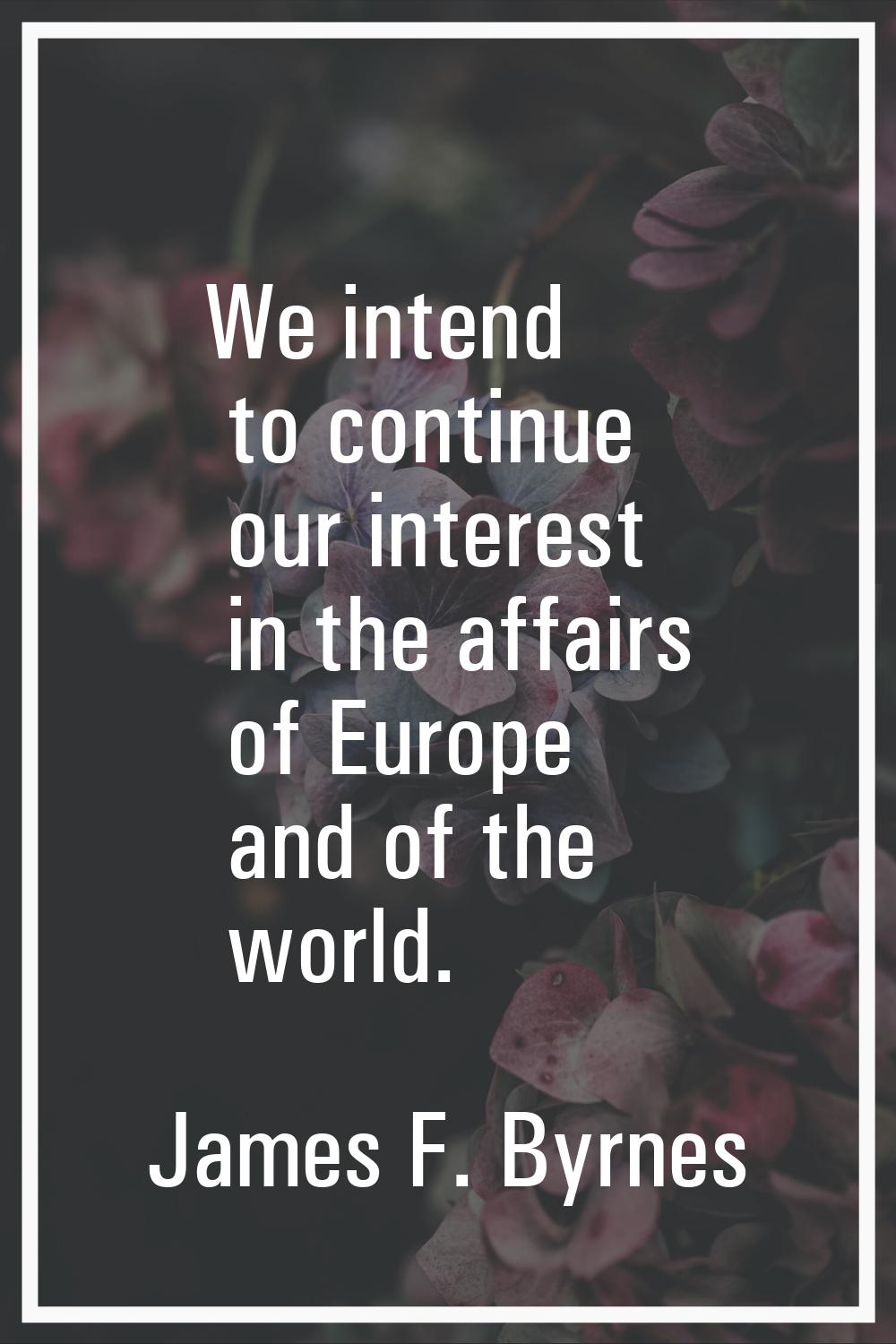 We intend to continue our interest in the affairs of Europe and of the world.