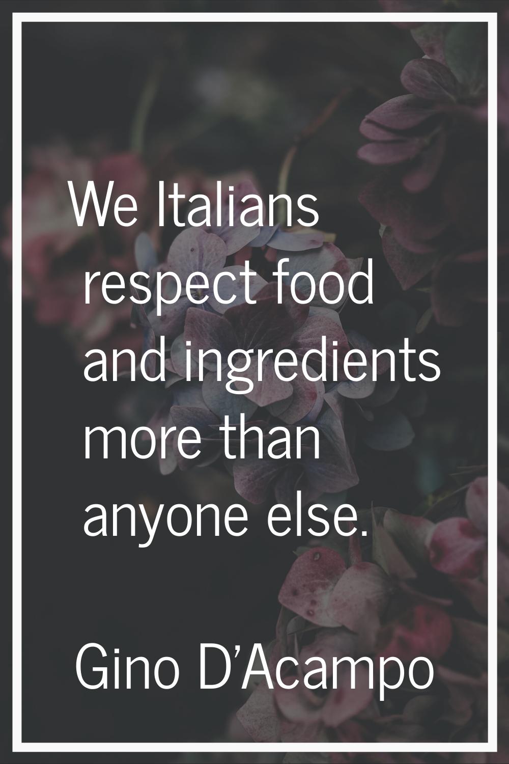 We Italians respect food and ingredients more than anyone else.