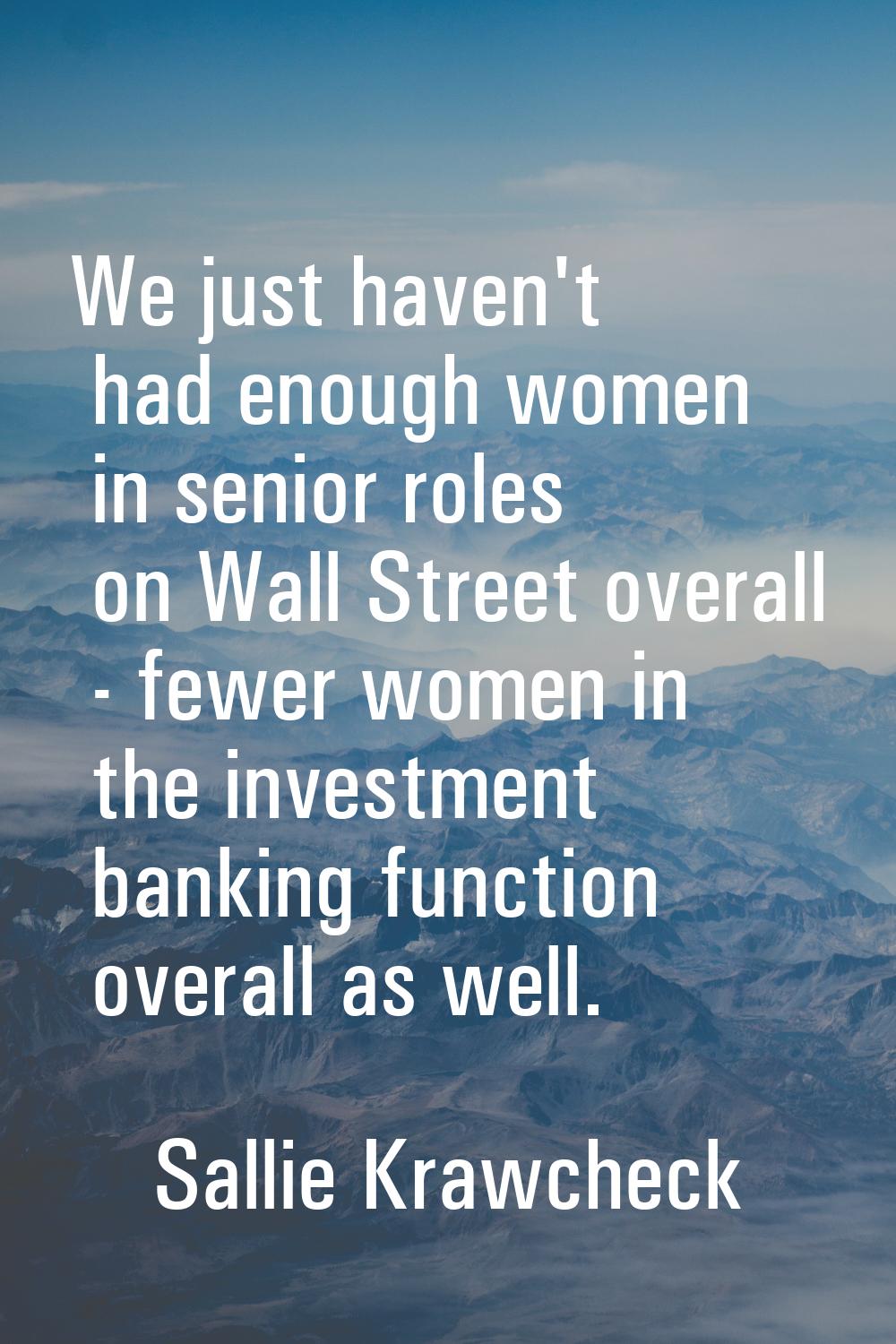 We just haven't had enough women in senior roles on Wall Street overall - fewer women in the invest