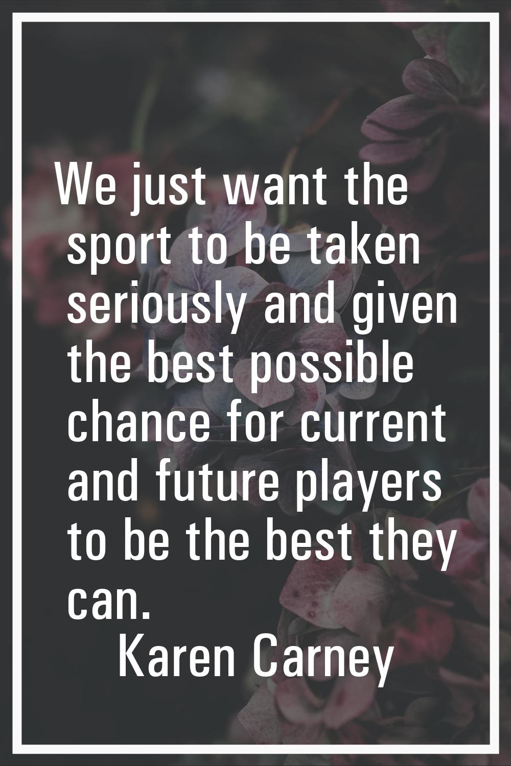We just want the sport to be taken seriously and given the best possible chance for current and fut