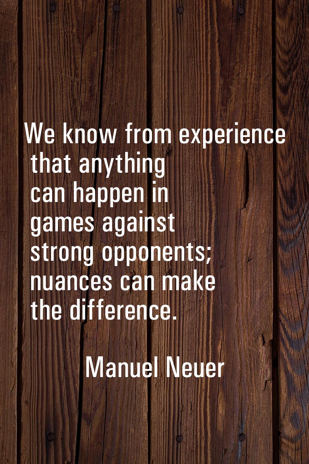 We know from experience that anything can happen in games against strong opponents; nuances can mak