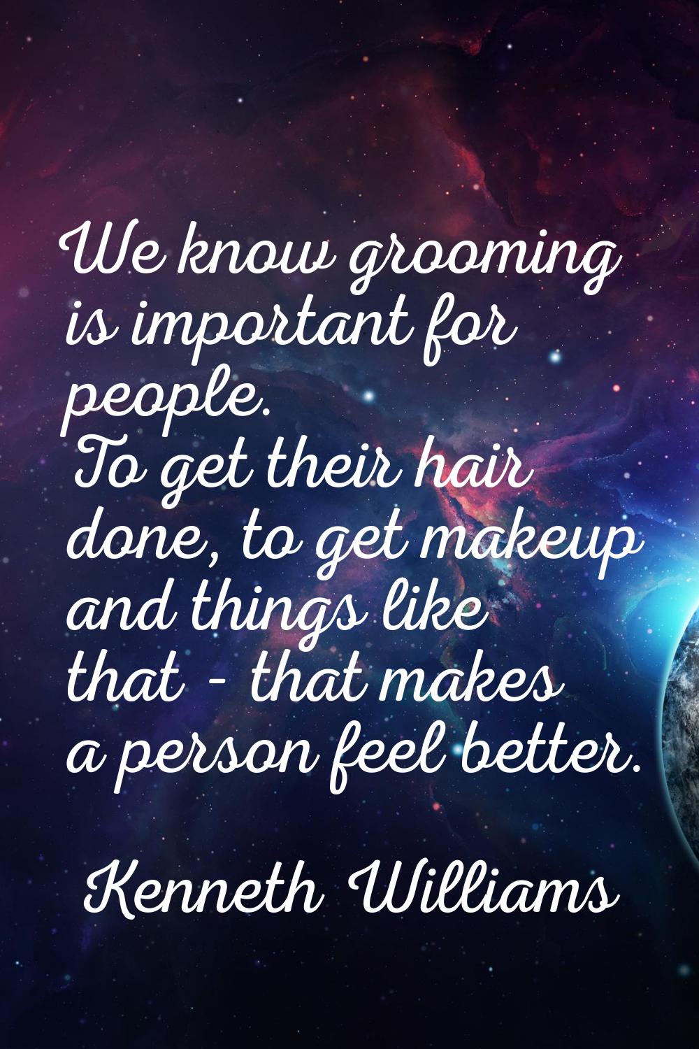 We know grooming is important for people. To get their hair done, to get makeup and things like tha