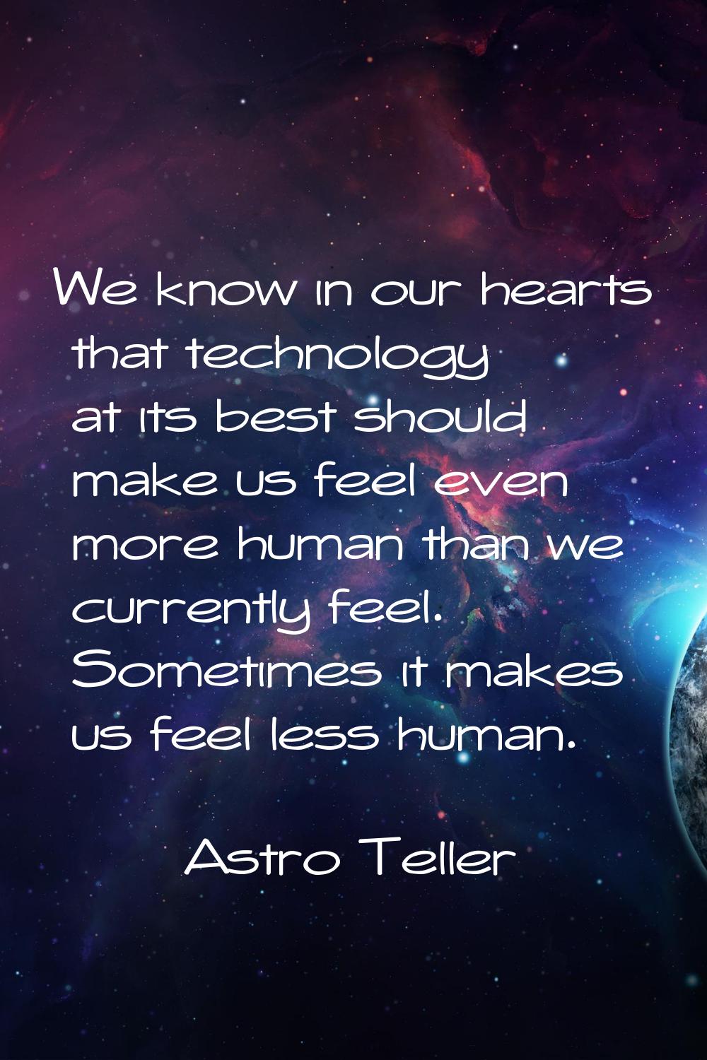 We know in our hearts that technology at its best should make us feel even more human than we curre