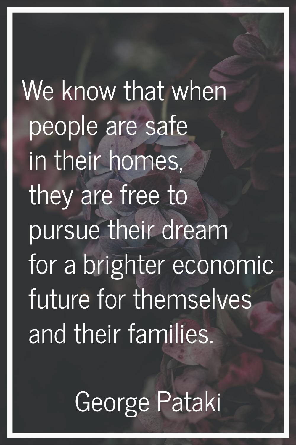 We know that when people are safe in their homes, they are free to pursue their dream for a brighte