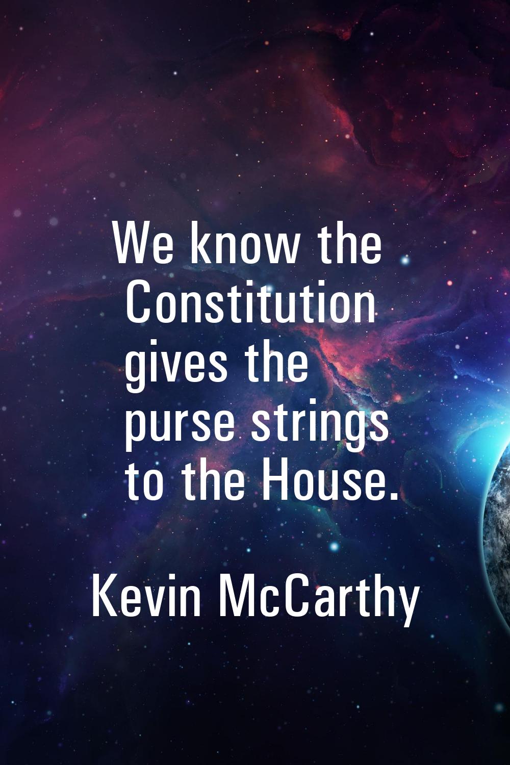 We know the Constitution gives the purse strings to the House.
