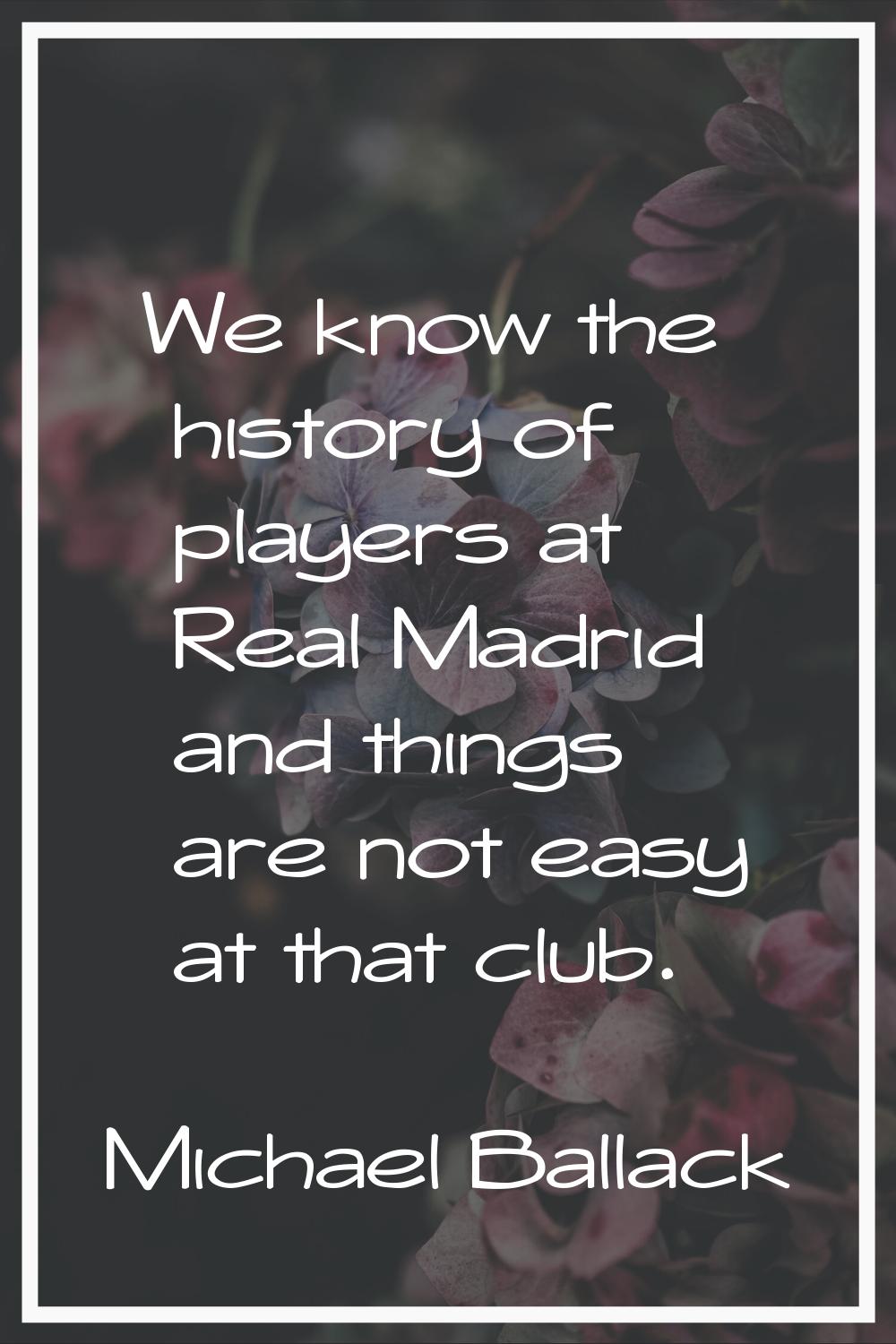 We know the history of players at Real Madrid and things are not easy at that club.