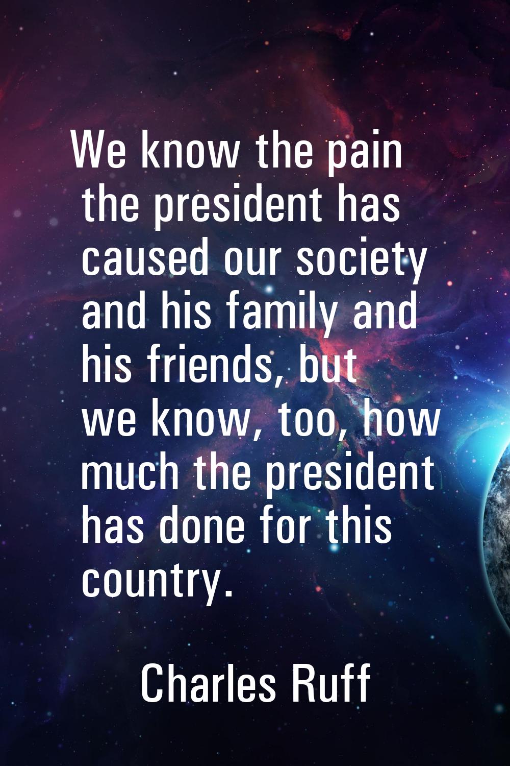 We know the pain the president has caused our society and his family and his friends, but we know, 