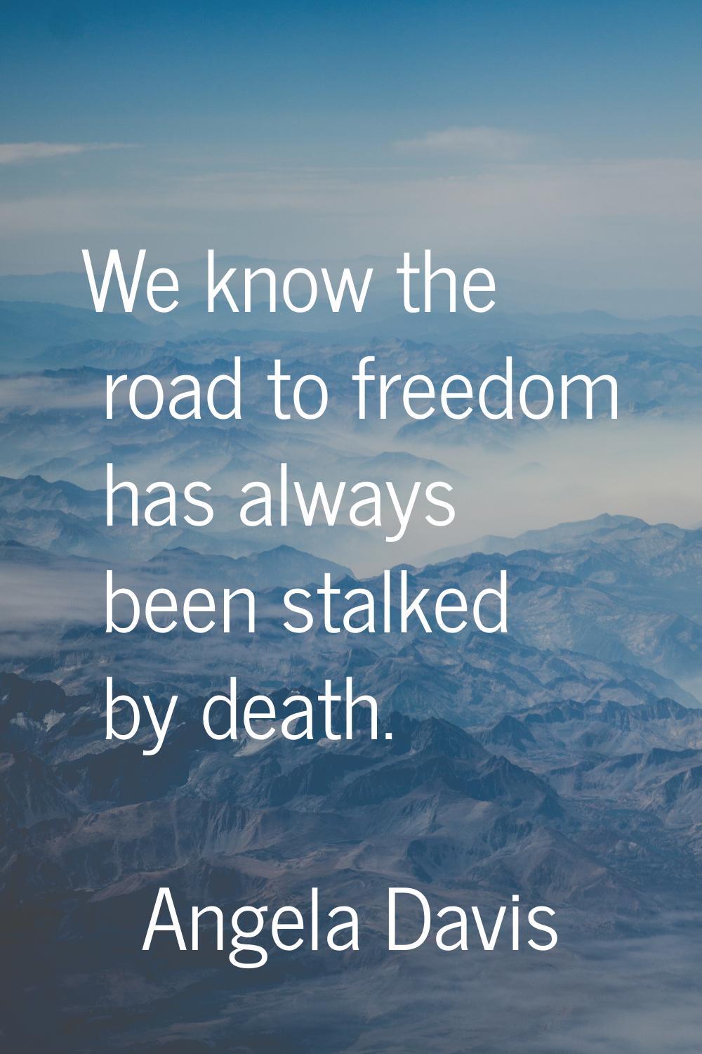 We know the road to freedom has always been stalked by death.