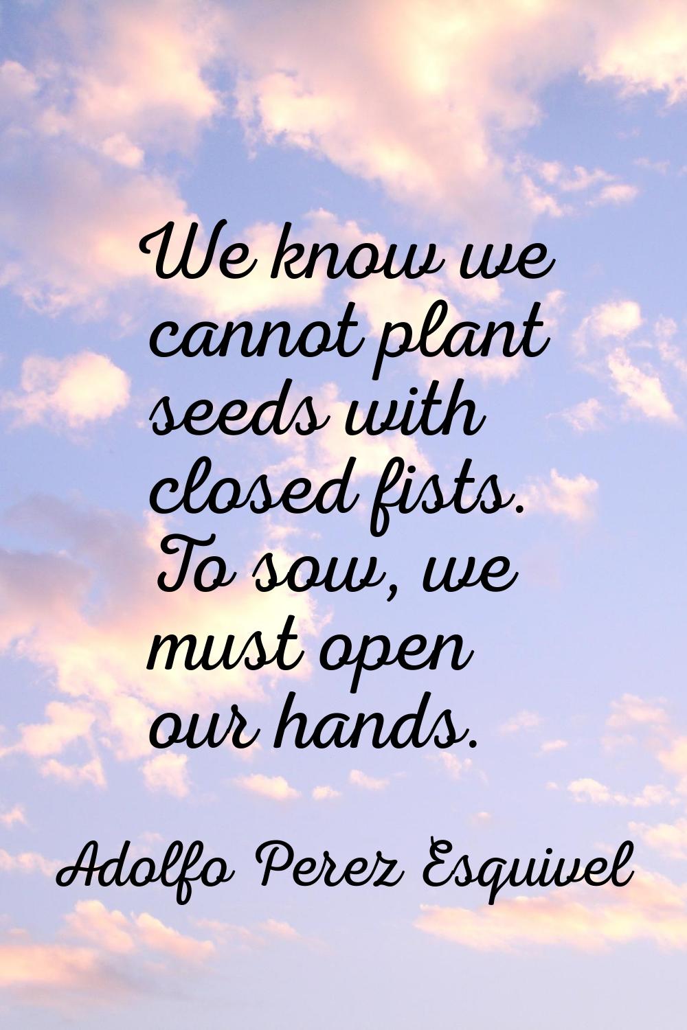 We know we cannot plant seeds with closed fists. To sow, we must open our hands.