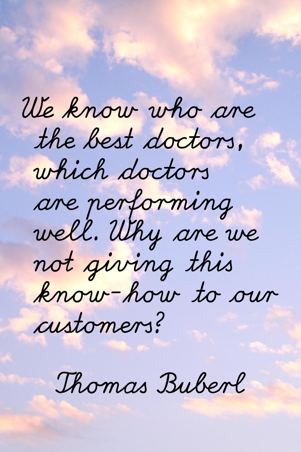 We know who are the best doctors, which doctors are performing well. Why are we not giving this kno