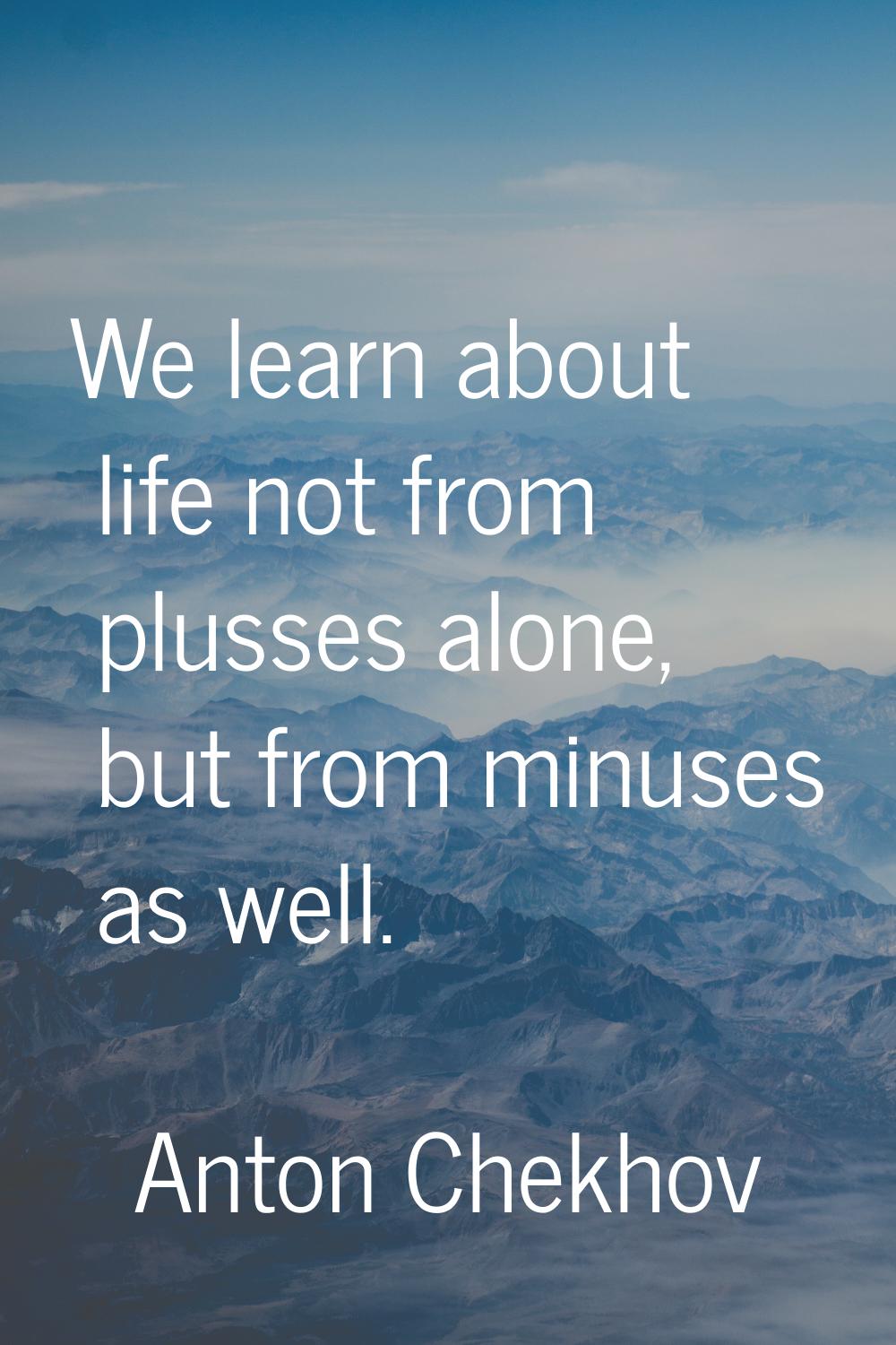 We learn about life not from plusses alone, but from minuses as well.