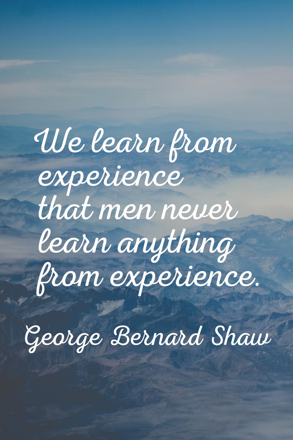 We learn from experience that men never learn anything from experience.