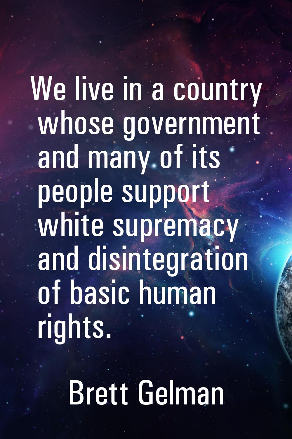 We live in a country whose government and many of its people support white supremacy and disintegra