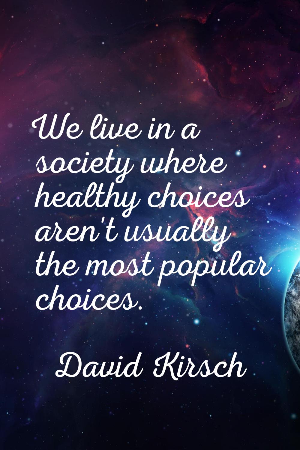 We live in a society where healthy choices aren't usually the most popular choices.
