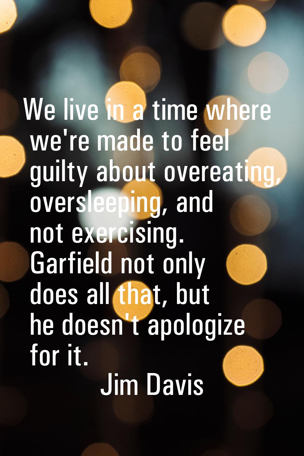We live in a time where we're made to feel guilty about overeating, oversleeping, and not exercisin