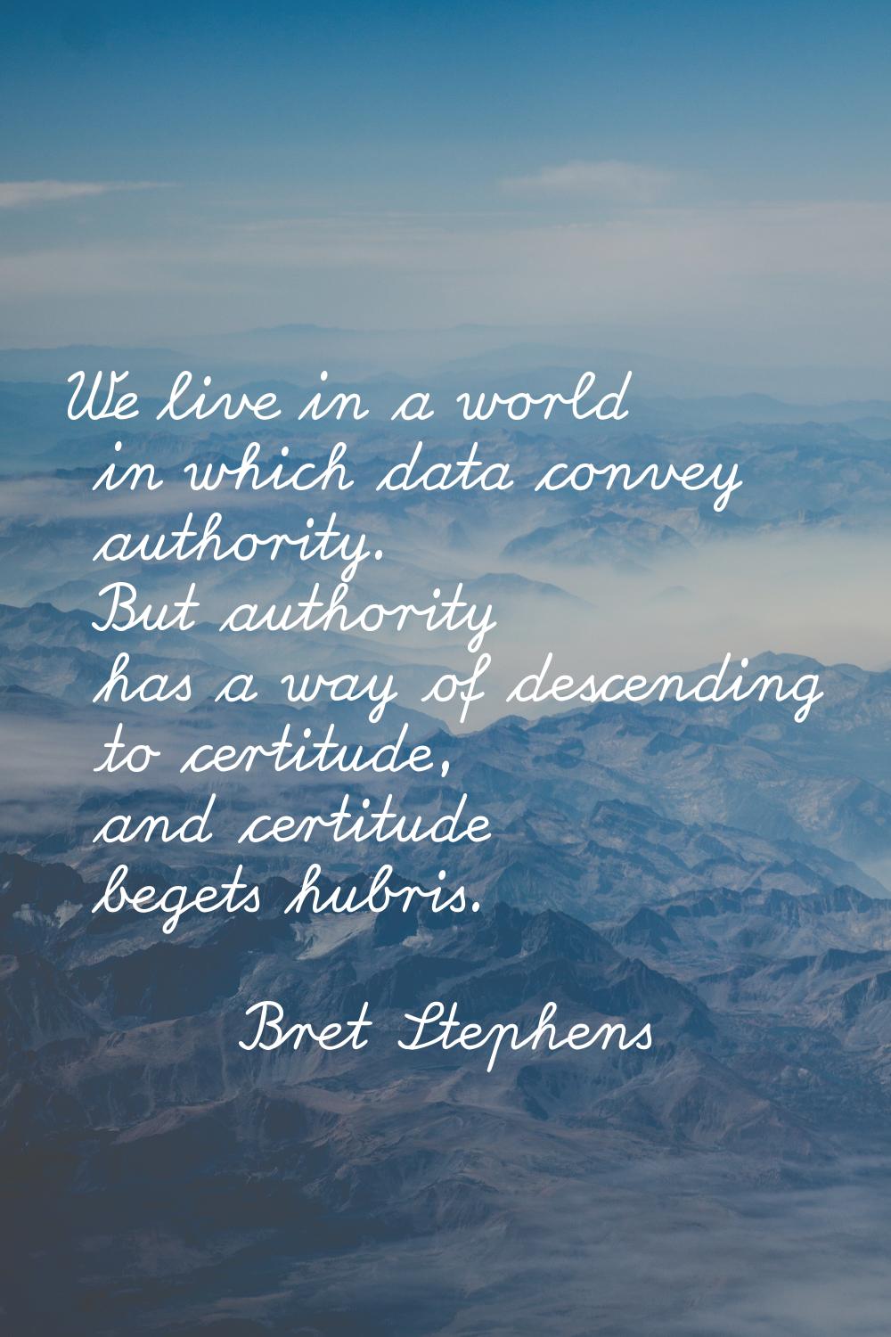 We live in a world in which data convey authority. But authority has a way of descending to certitu