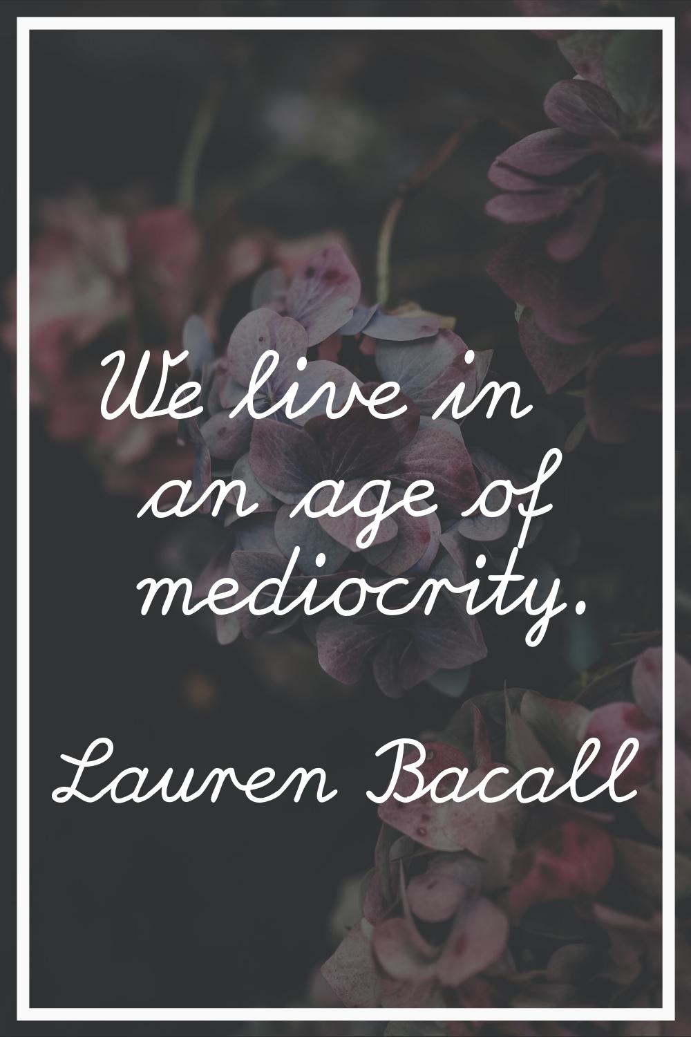 We live in an age of mediocrity.