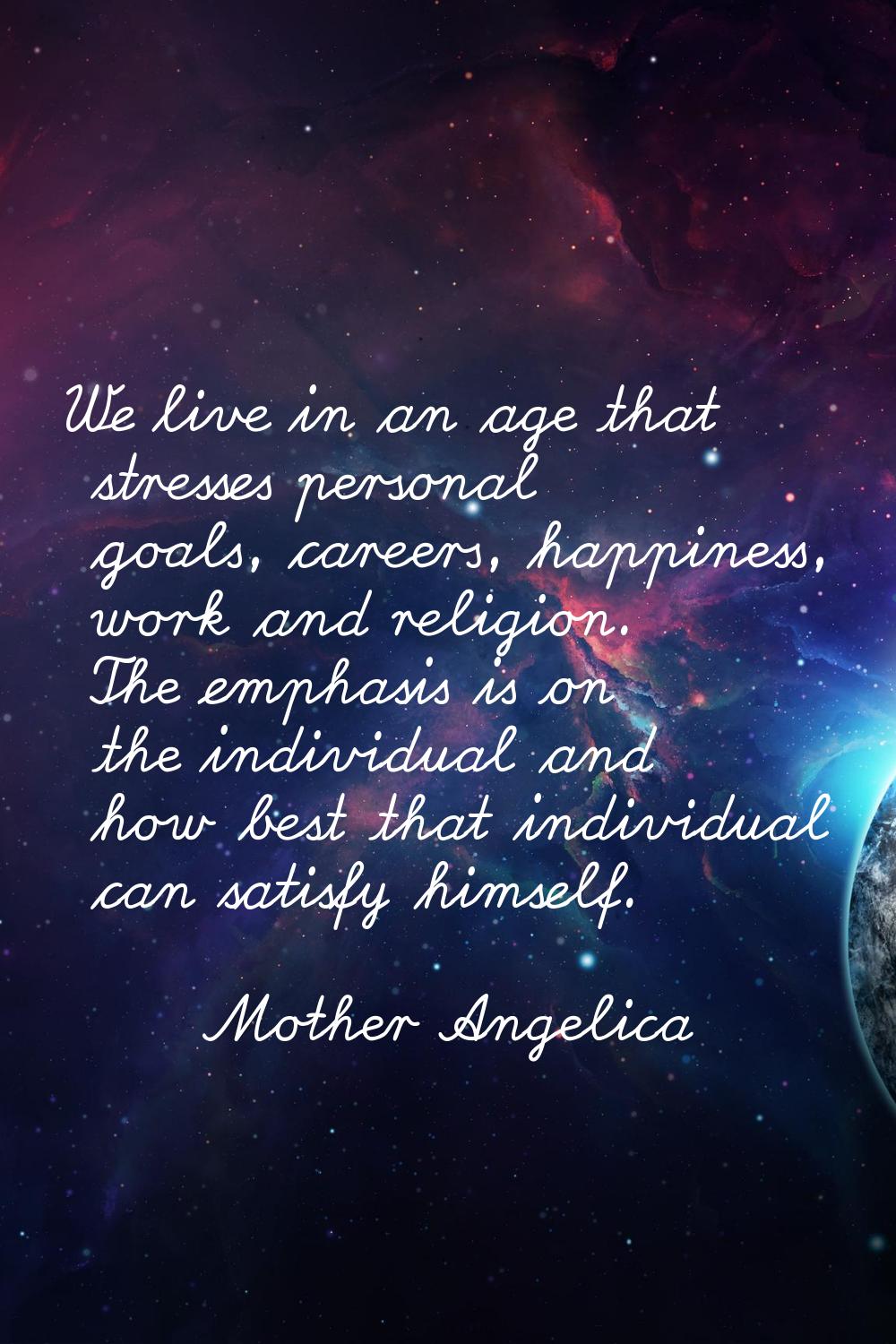 We live in an age that stresses personal goals, careers, happiness, work and religion. The emphasis