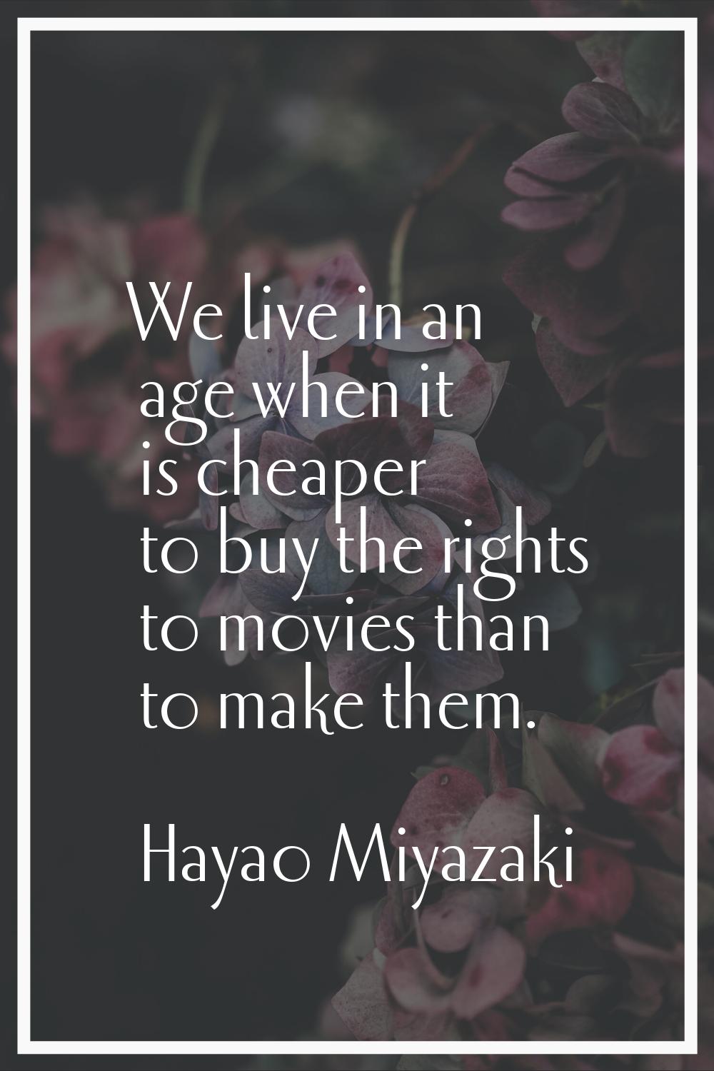 We live in an age when it is cheaper to buy the rights to movies than to make them.