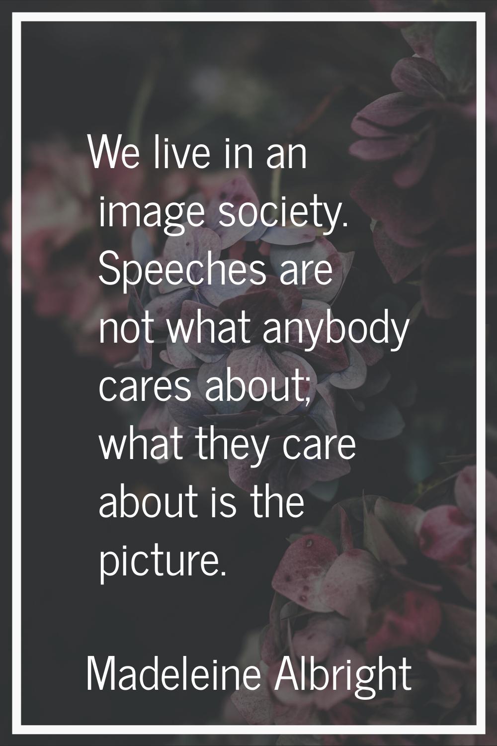 We live in an image society. Speeches are not what anybody cares about; what they care about is the