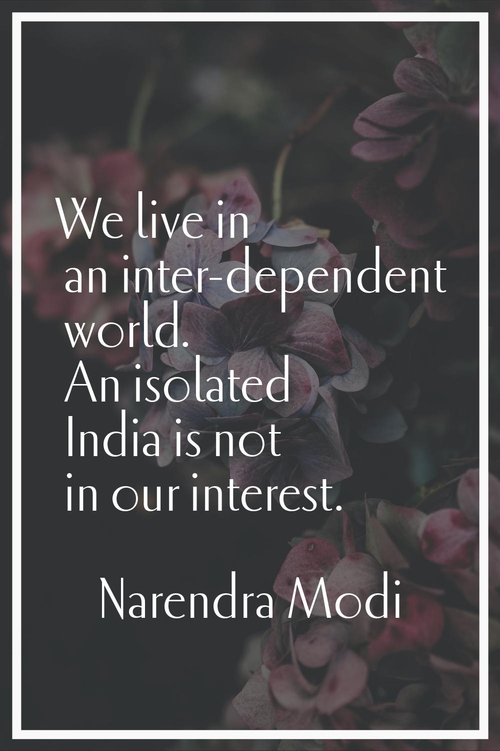 We live in an inter-dependent world. An isolated India is not in our interest.