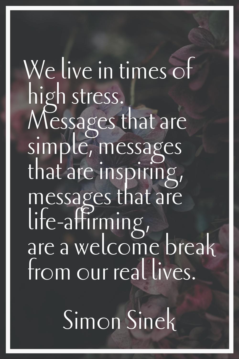 We live in times of high stress. Messages that are simple, messages that are inspiring, messages th