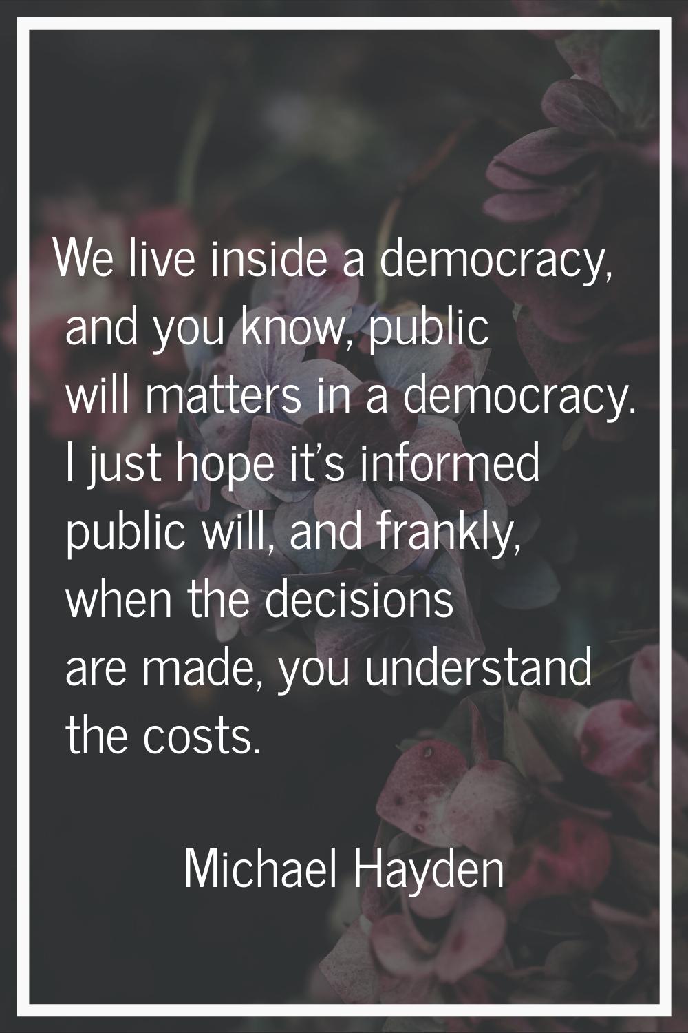 We live inside a democracy, and you know, public will matters in a democracy. I just hope it's info