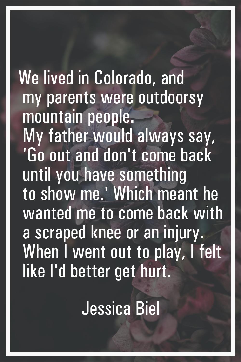 We lived in Colorado, and my parents were outdoorsy mountain people. My father would always say, 'G