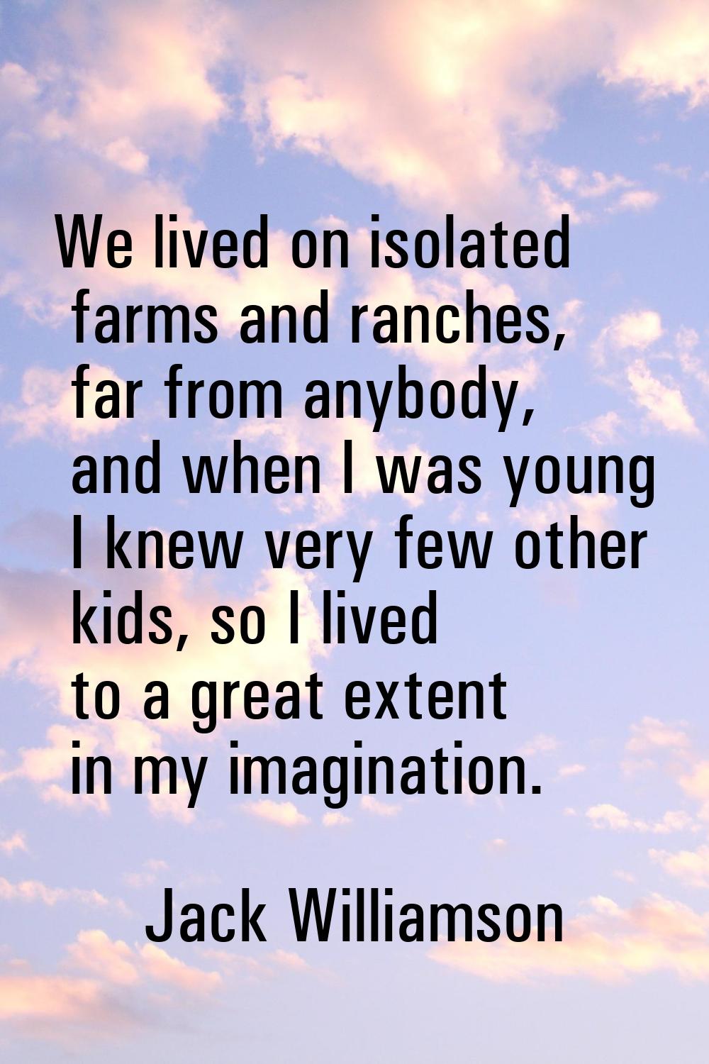 We lived on isolated farms and ranches, far from anybody, and when I was young I knew very few othe