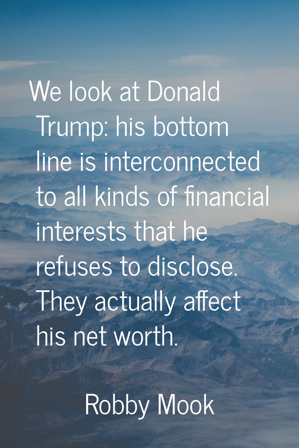 We look at Donald Trump: his bottom line is interconnected to all kinds of financial interests that