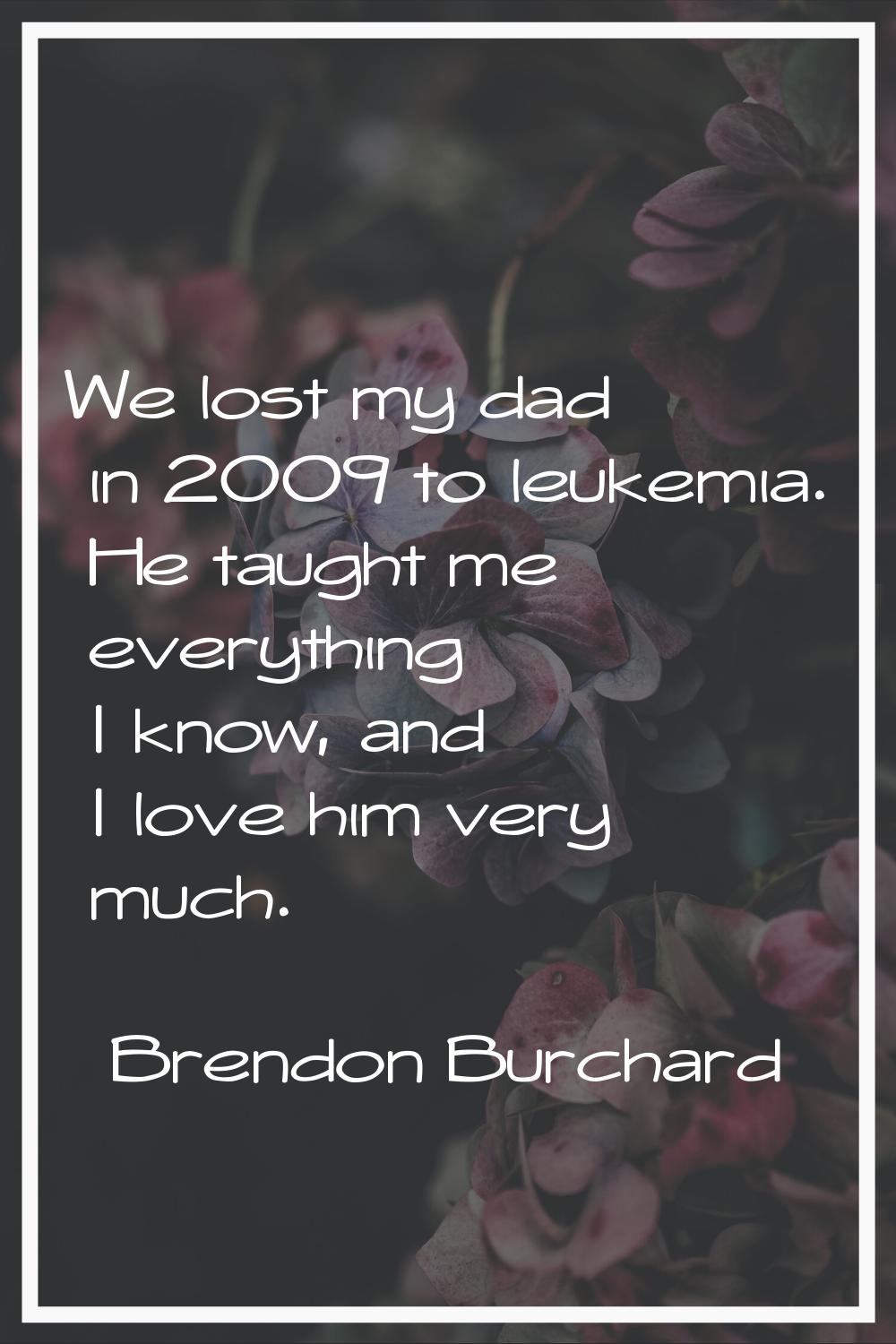 We lost my dad in 2009 to leukemia. He taught me everything I know, and I love him very much.