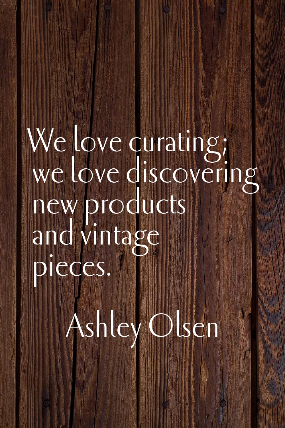We love curating; we love discovering new products and vintage pieces.