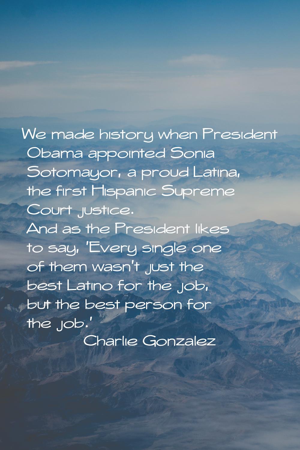 We made history when President Obama appointed Sonia Sotomayor, a proud Latina, the first Hispanic 